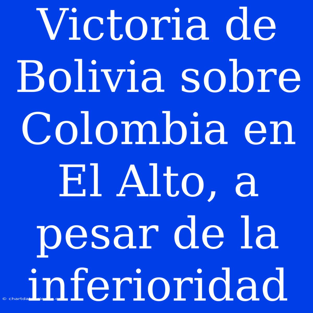 Victoria De Bolivia Sobre Colombia En El Alto, A Pesar De La Inferioridad