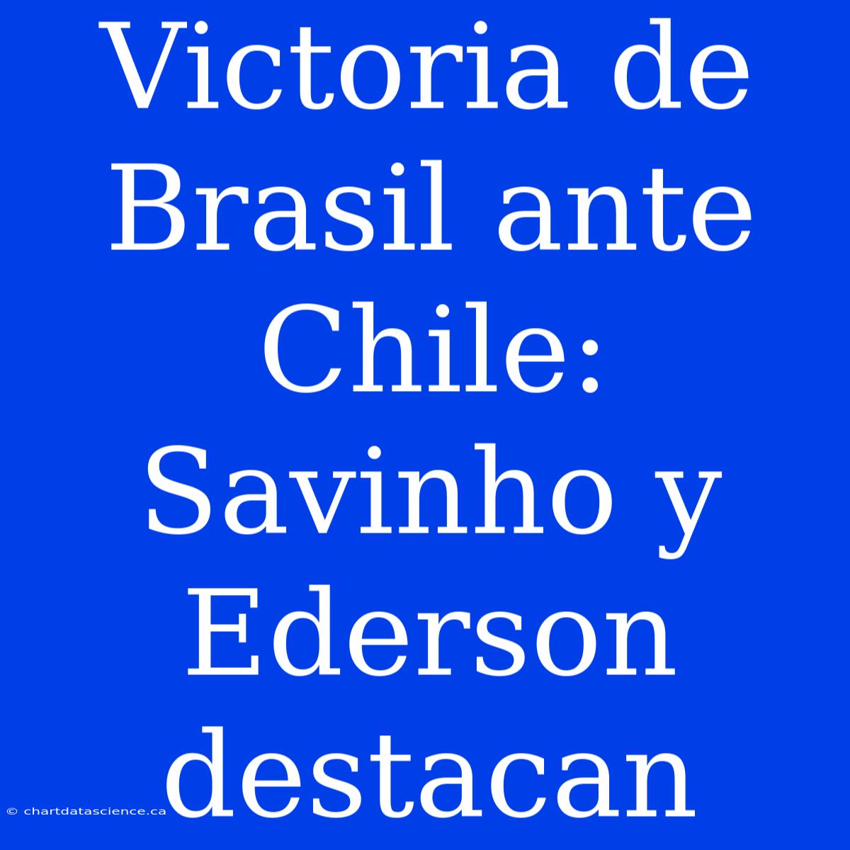 Victoria De Brasil Ante Chile: Savinho Y Ederson Destacan