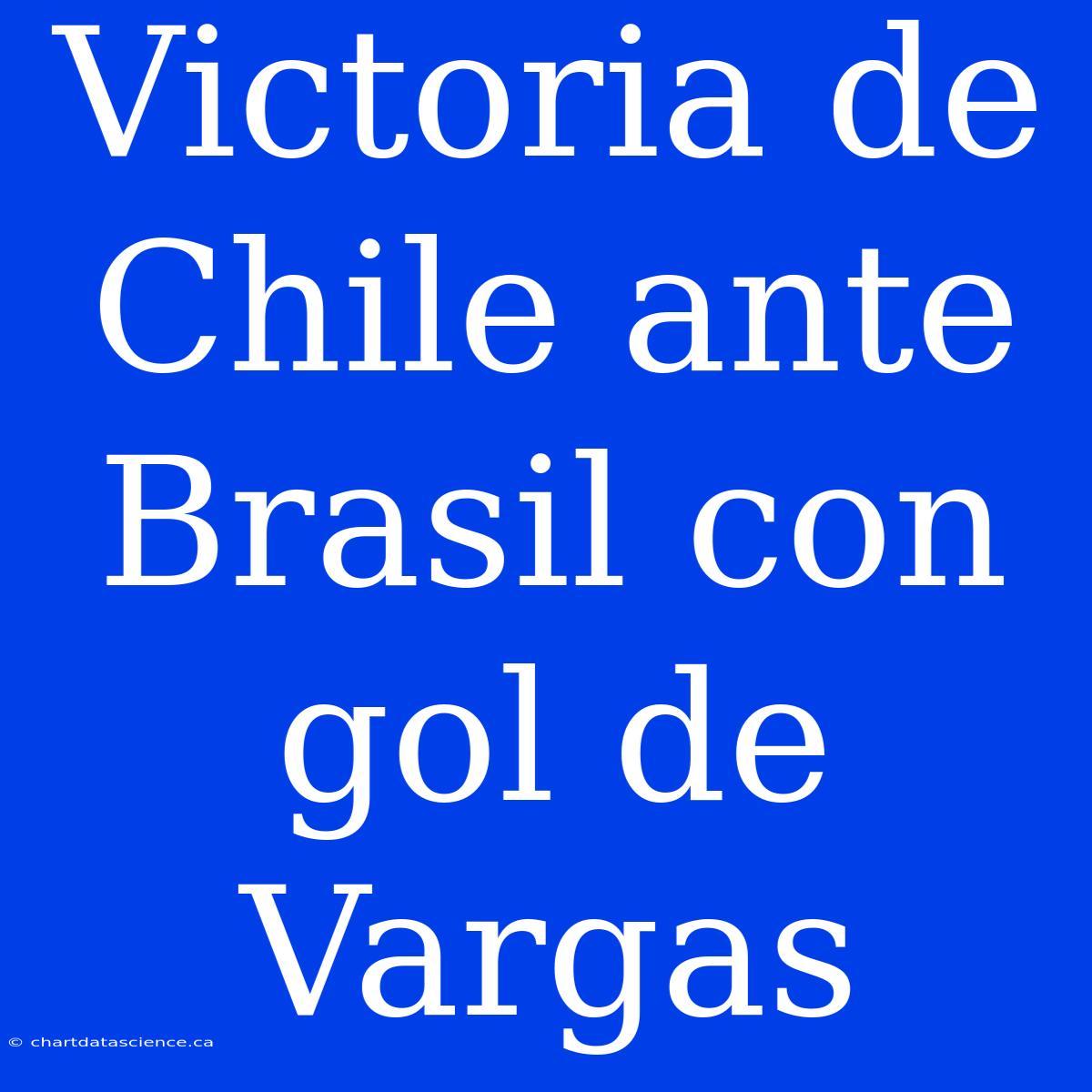 Victoria De Chile Ante Brasil Con Gol De Vargas