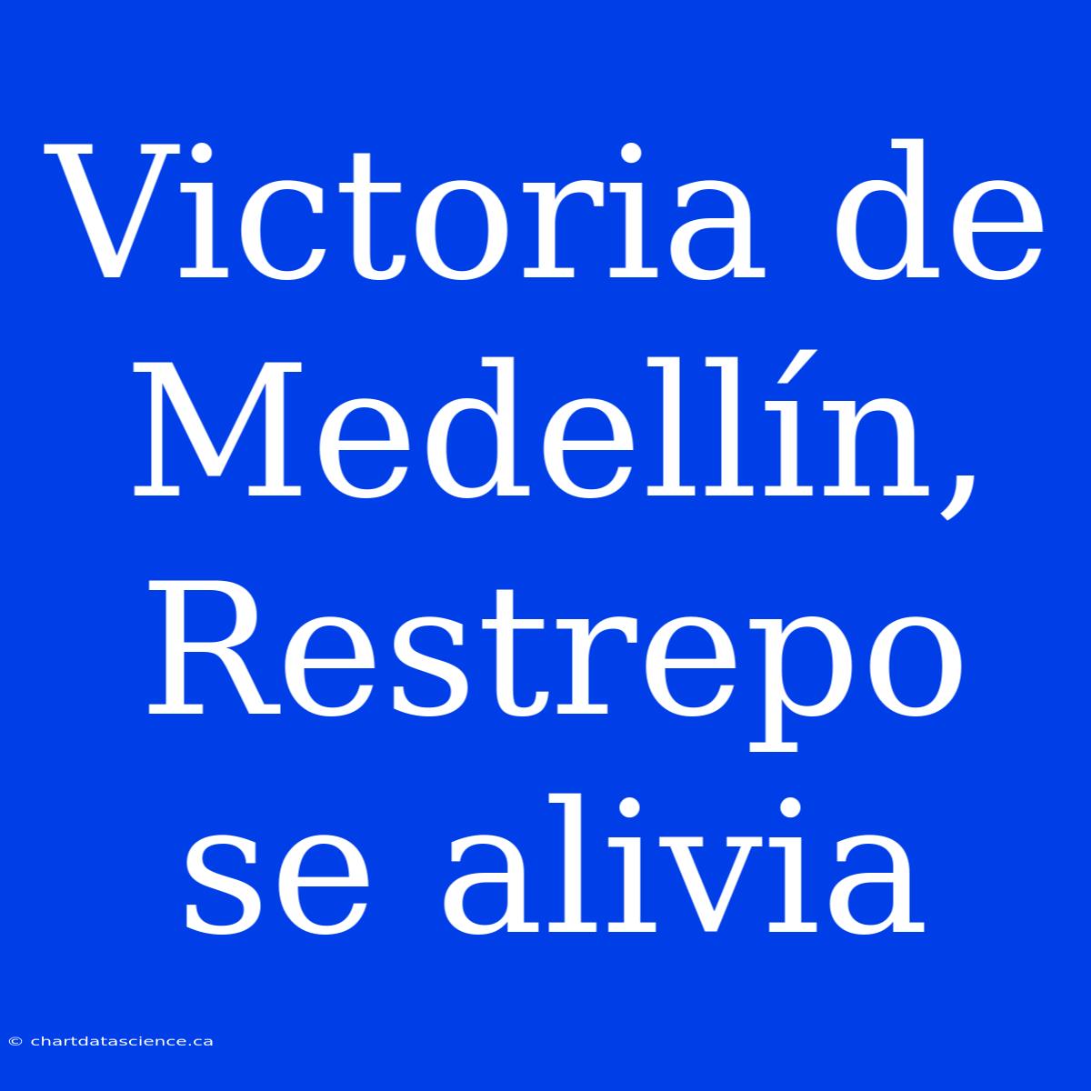 Victoria De Medellín, Restrepo Se Alivia