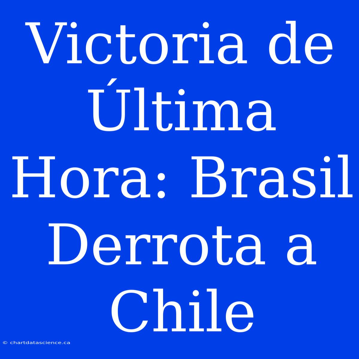 Victoria De Última Hora: Brasil Derrota A Chile