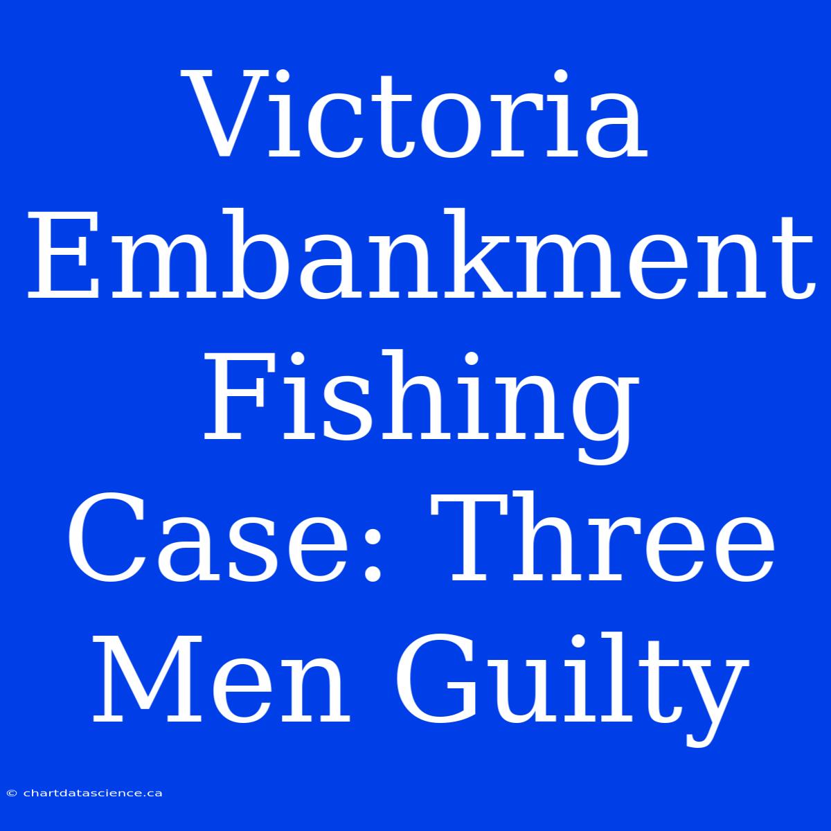 Victoria Embankment Fishing Case: Three Men Guilty