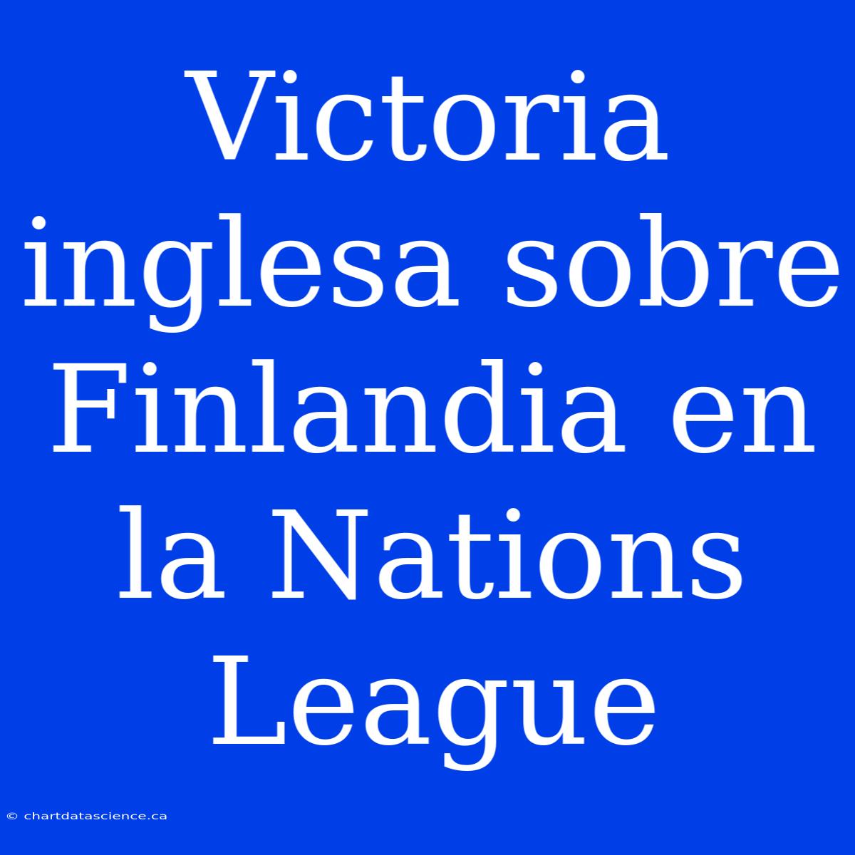 Victoria Inglesa Sobre Finlandia En La Nations League