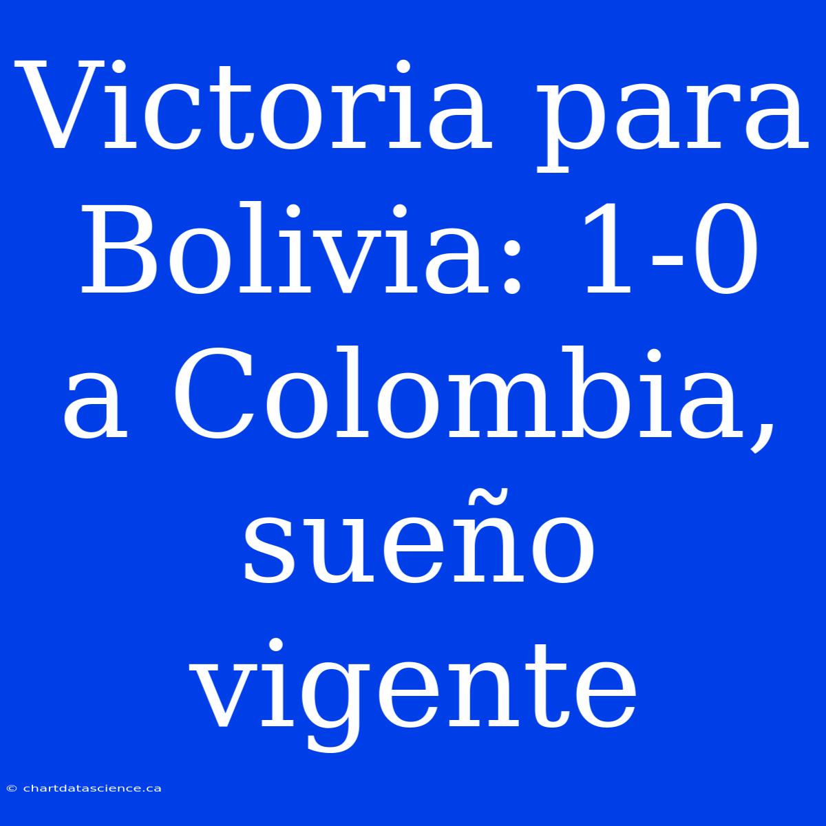 Victoria Para Bolivia: 1-0 A Colombia, Sueño Vigente