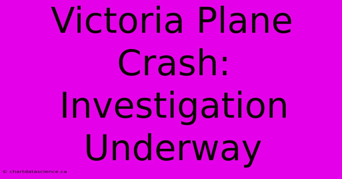 Victoria Plane Crash: Investigation Underway 