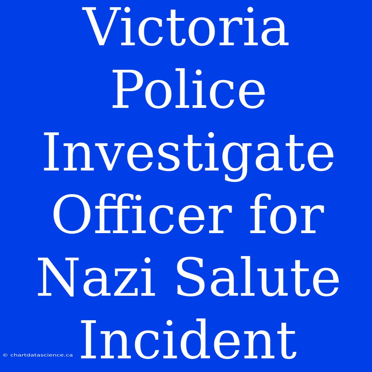 Victoria Police Investigate Officer For Nazi Salute Incident