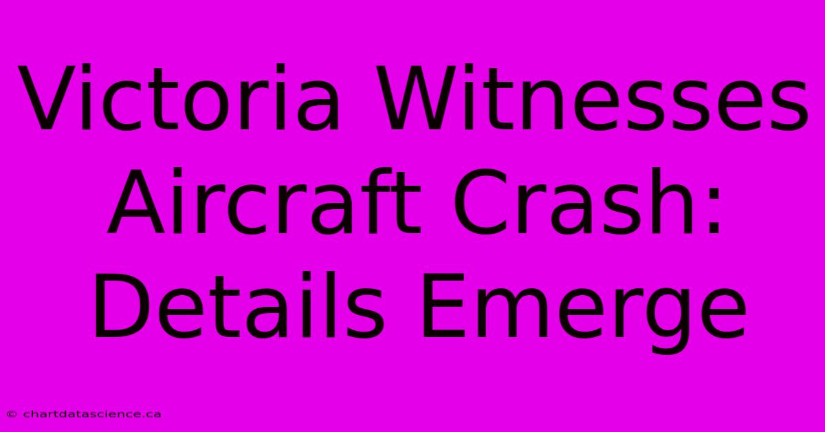 Victoria Witnesses Aircraft Crash: Details Emerge 