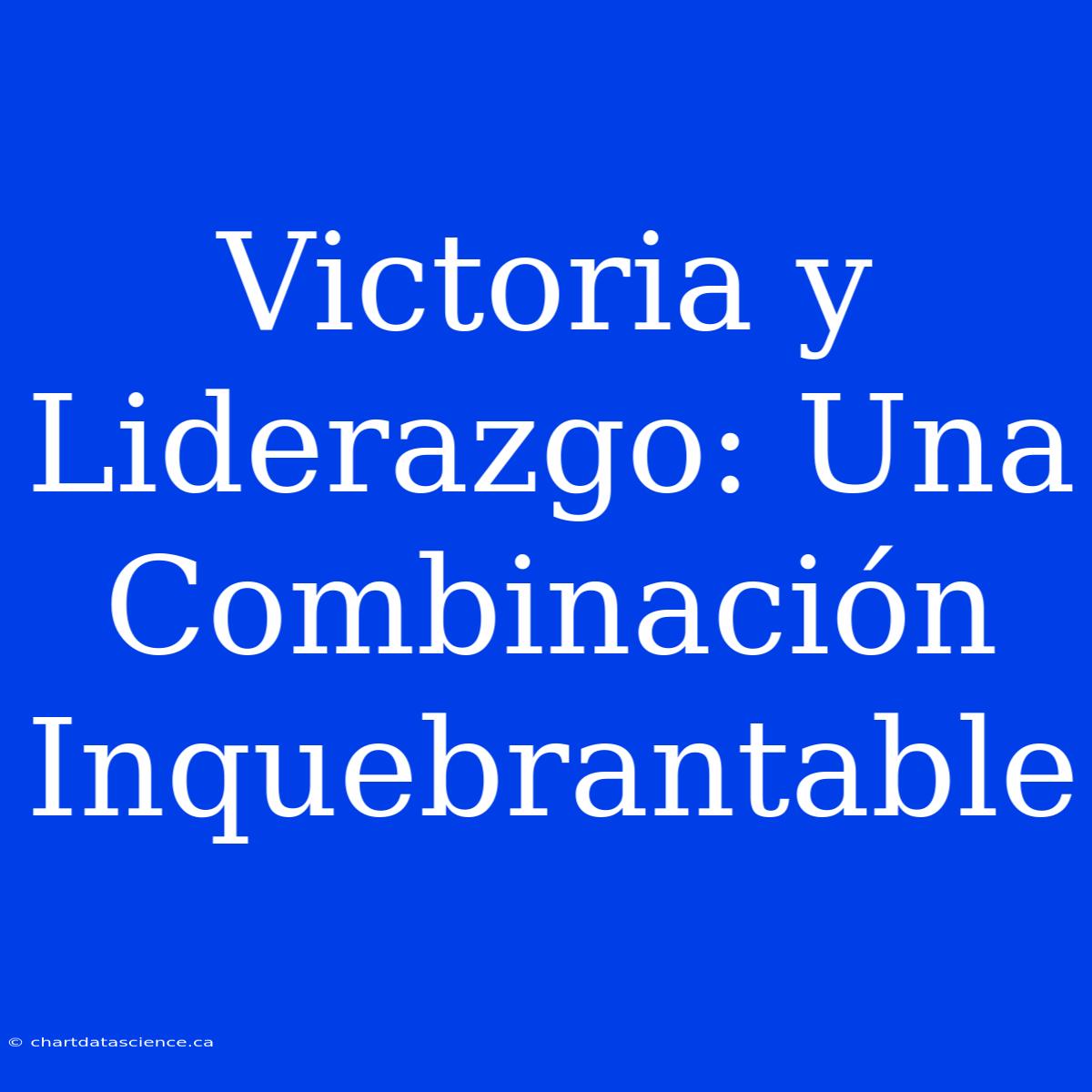 Victoria Y Liderazgo: Una Combinación Inquebrantable