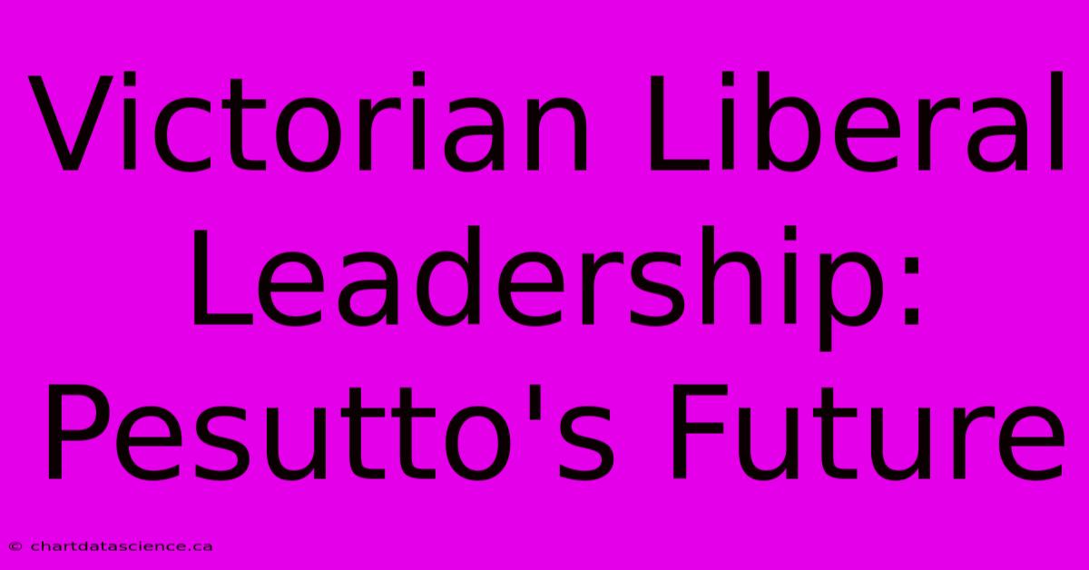 Victorian Liberal Leadership: Pesutto's Future