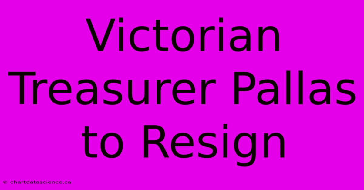 Victorian Treasurer Pallas To Resign