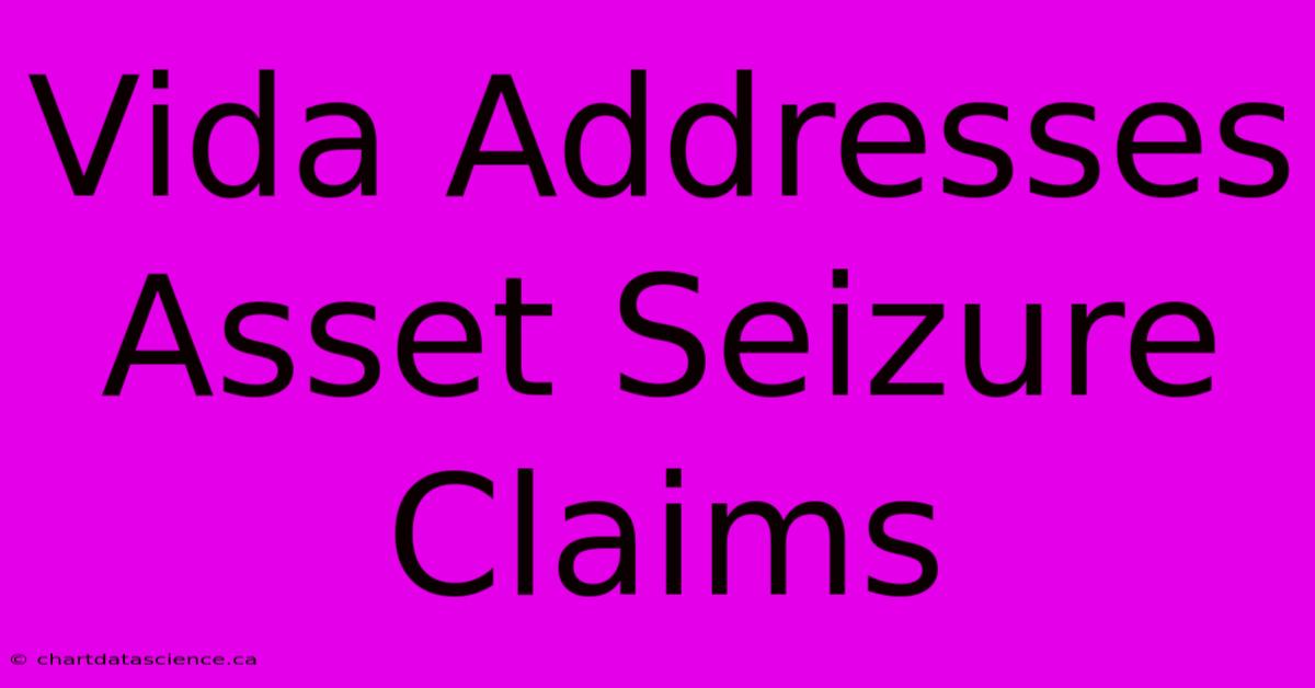 Vida Addresses Asset Seizure Claims