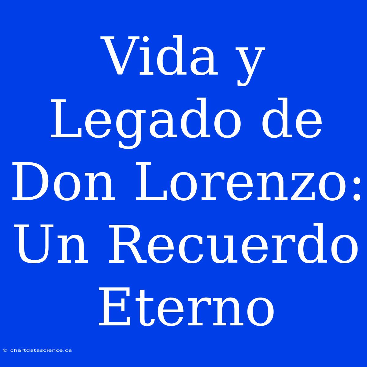 Vida Y Legado De Don Lorenzo: Un Recuerdo Eterno