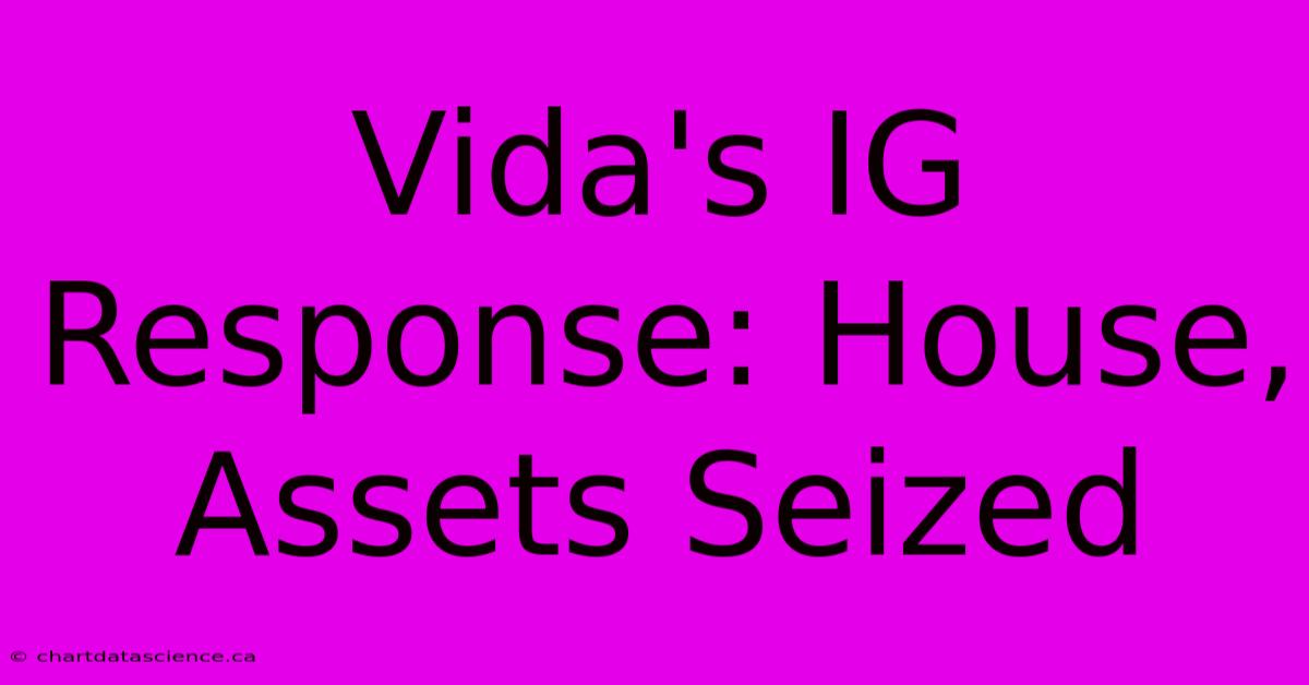 Vida's IG Response: House, Assets Seized