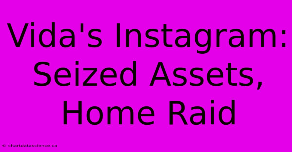 Vida's Instagram:  Seized Assets, Home Raid