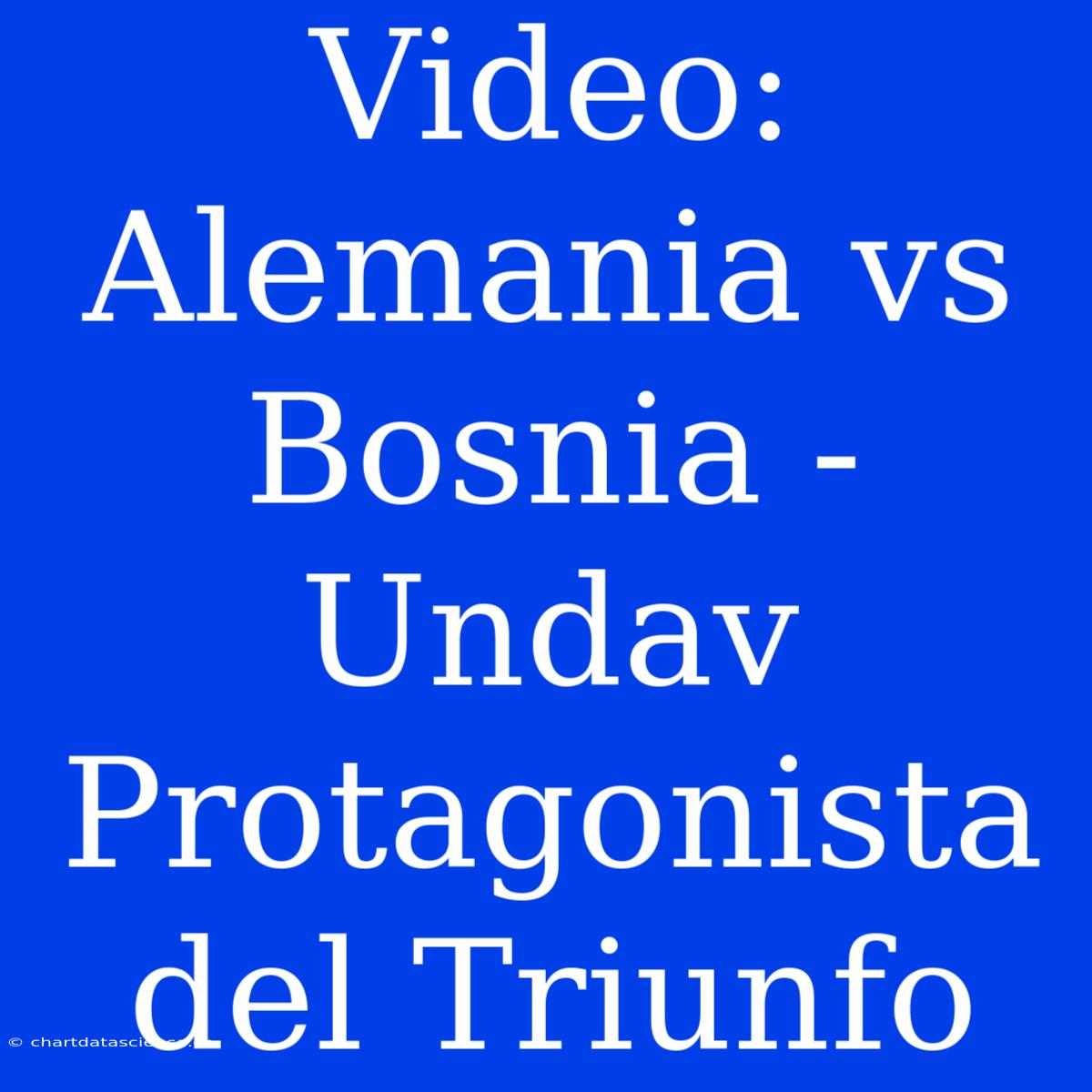 Video: Alemania Vs Bosnia - Undav Protagonista Del Triunfo