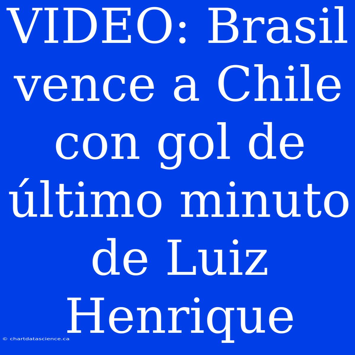 VIDEO: Brasil Vence A Chile Con Gol De Último Minuto De Luiz Henrique