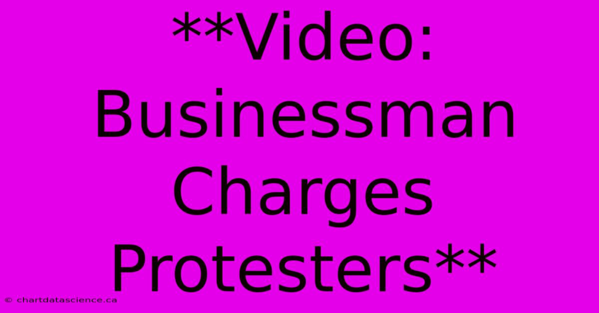 **Video: Businessman Charges Protesters**