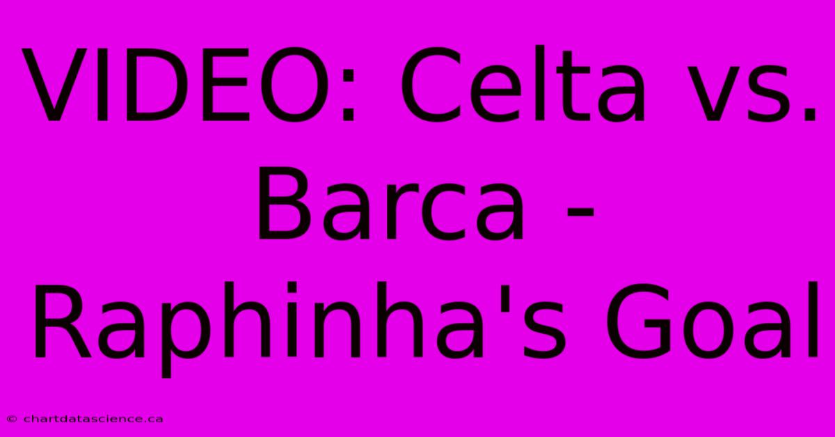 VIDEO: Celta Vs. Barca - Raphinha's Goal