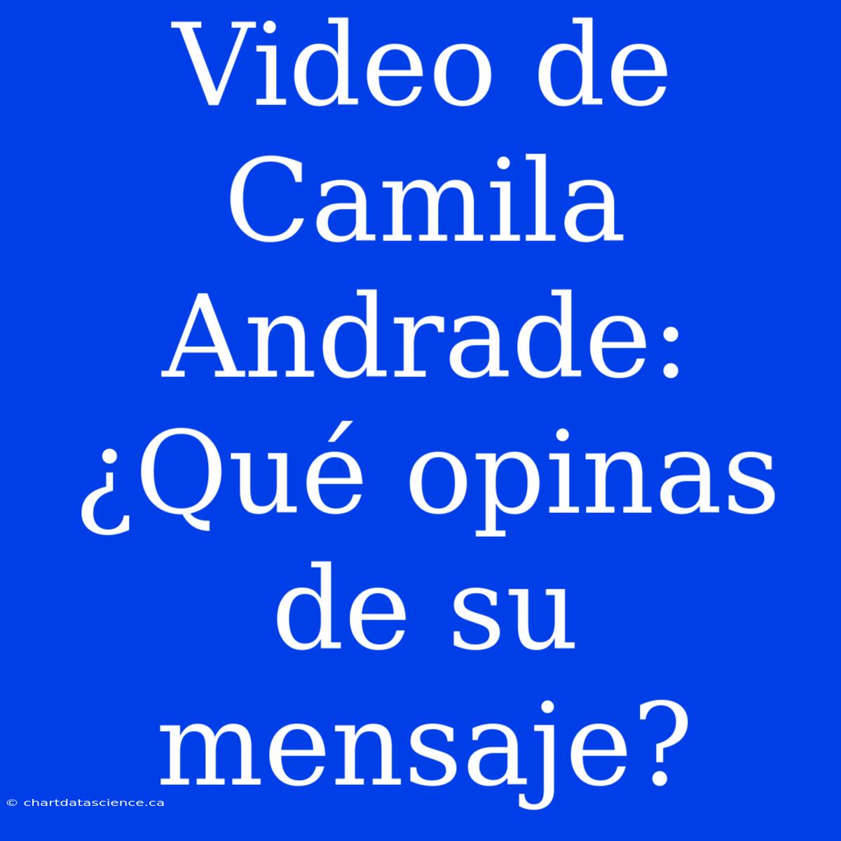 Video De Camila Andrade: ¿Qué Opinas De Su Mensaje?