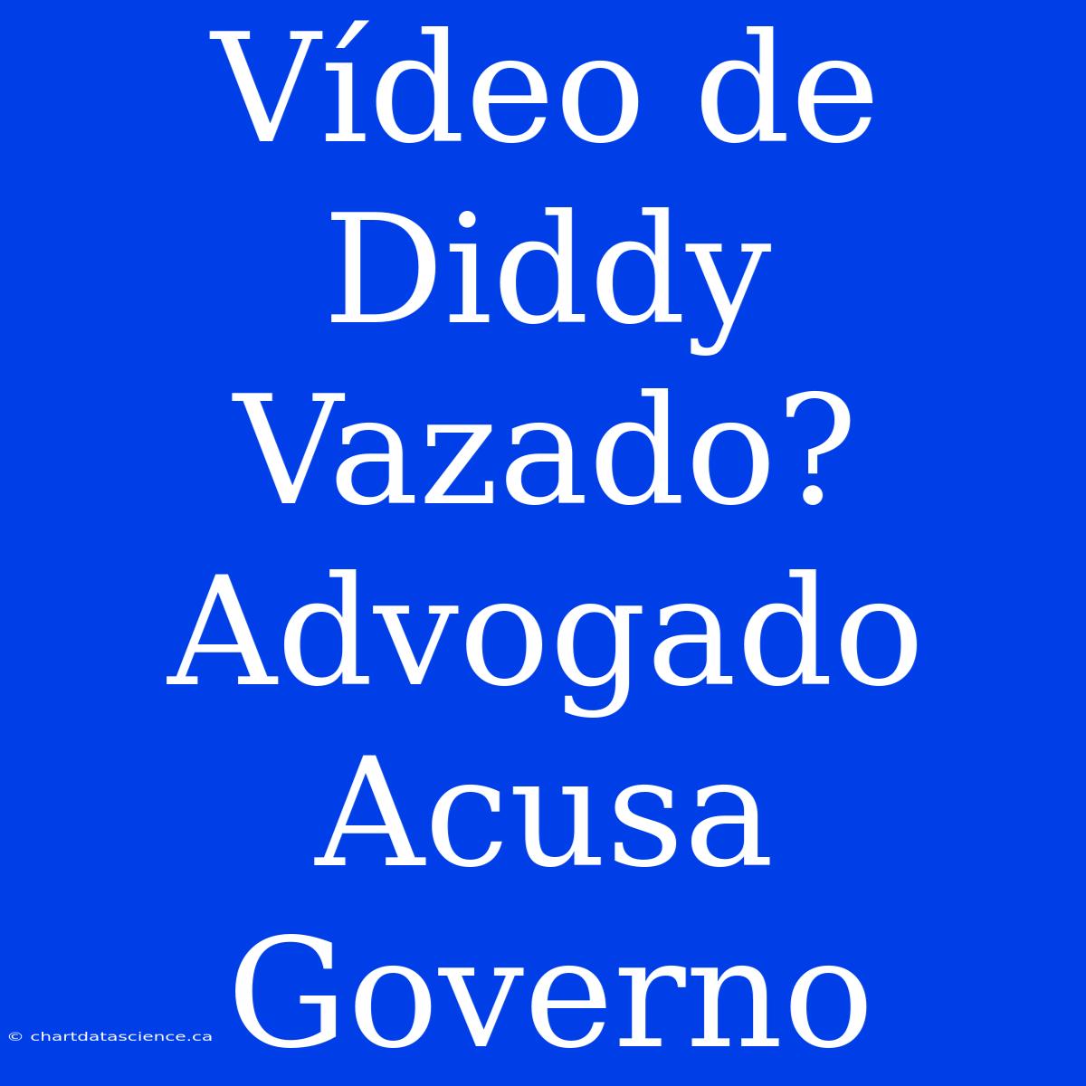 Vídeo De Diddy Vazado? Advogado Acusa Governo