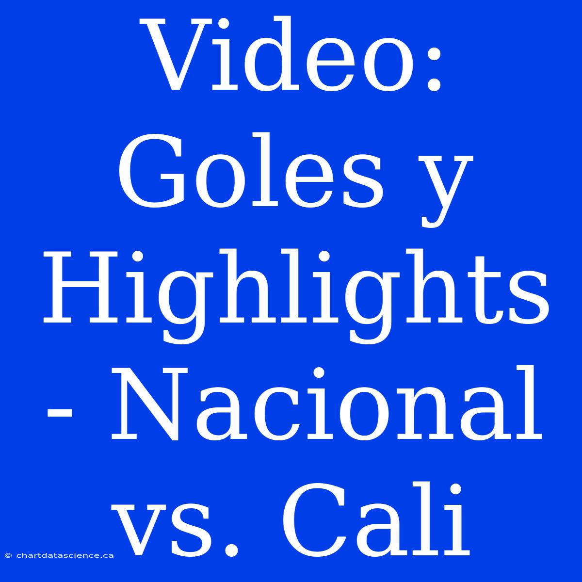 Video: Goles Y Highlights - Nacional Vs. Cali