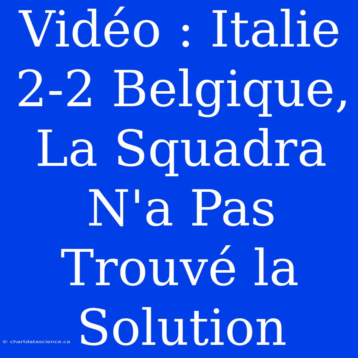 Vidéo : Italie 2-2 Belgique, La Squadra N'a Pas Trouvé La Solution