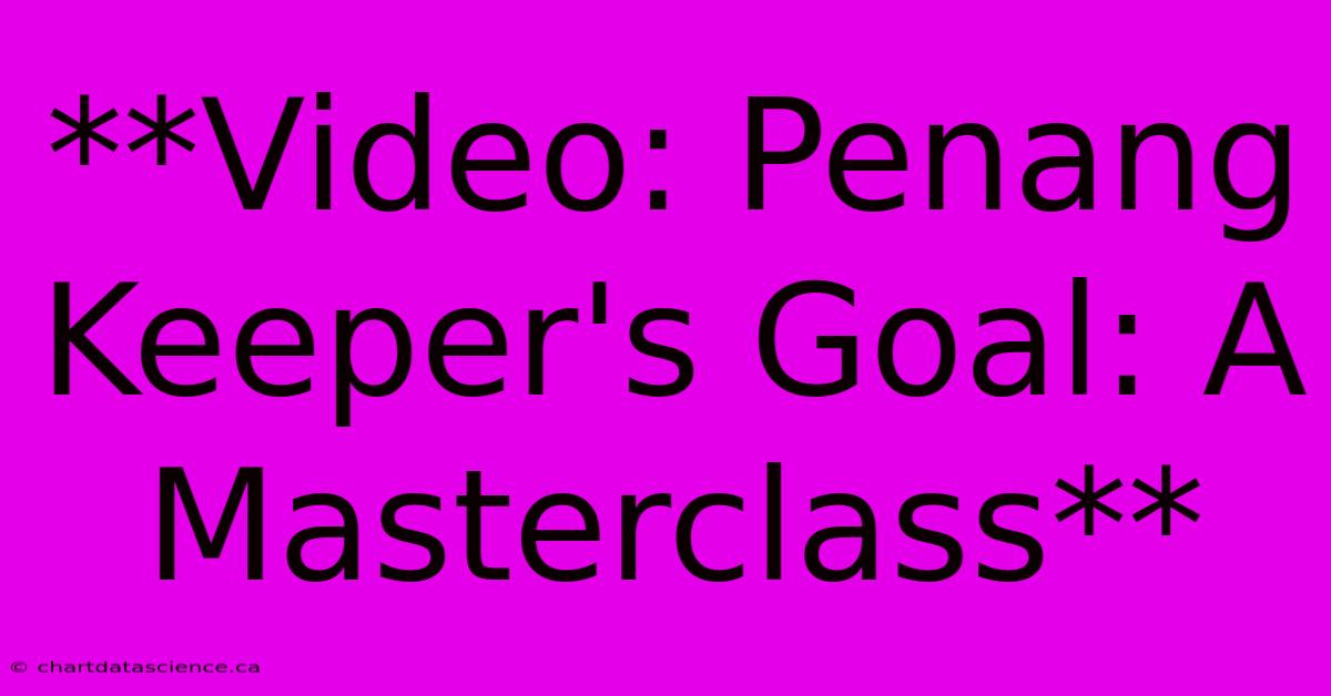 **Video: Penang Keeper's Goal: A Masterclass**