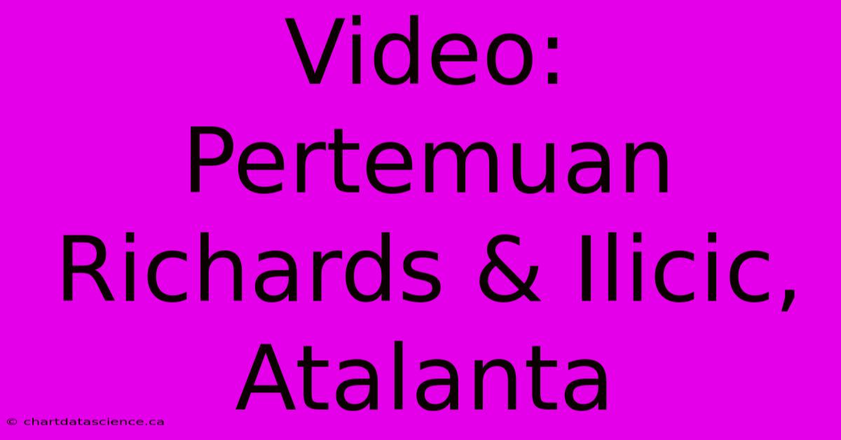 Video:  Pertemuan Richards & Ilicic,  Atalanta