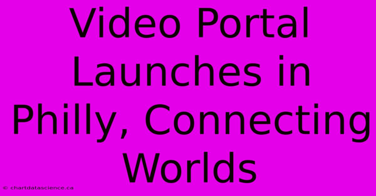 Video Portal Launches In Philly, Connecting Worlds