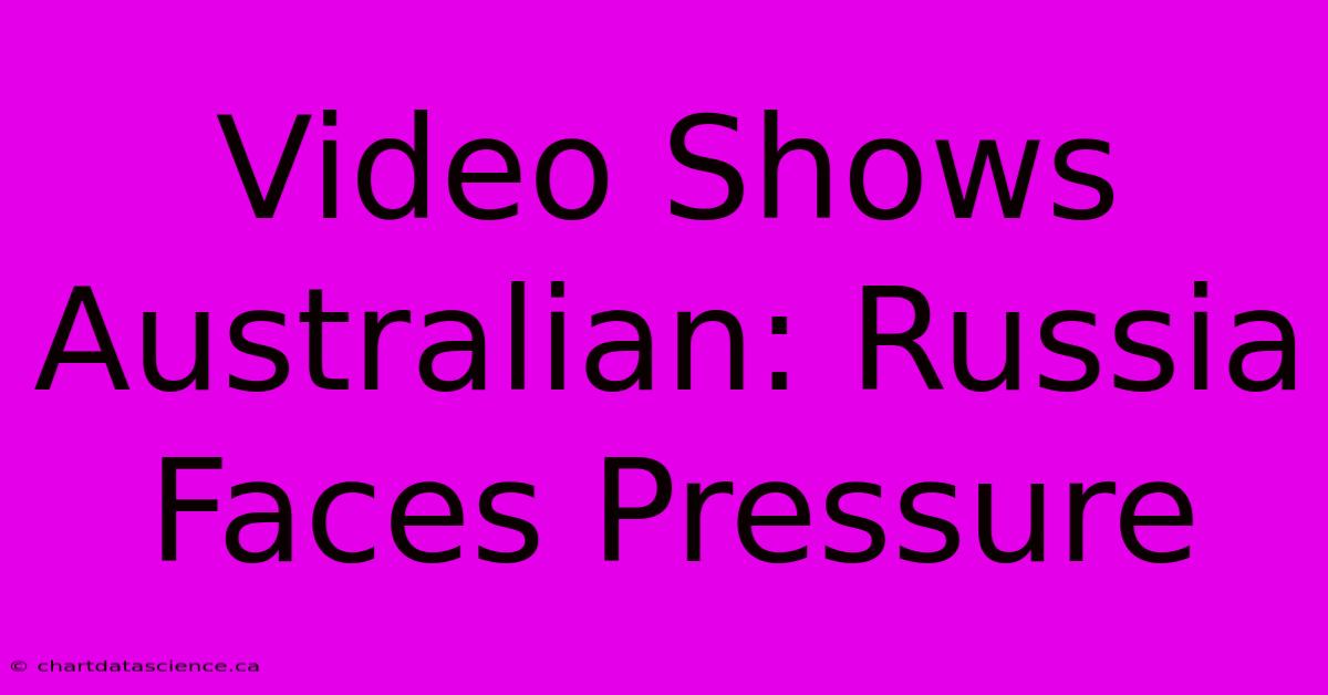 Video Shows Australian: Russia Faces Pressure