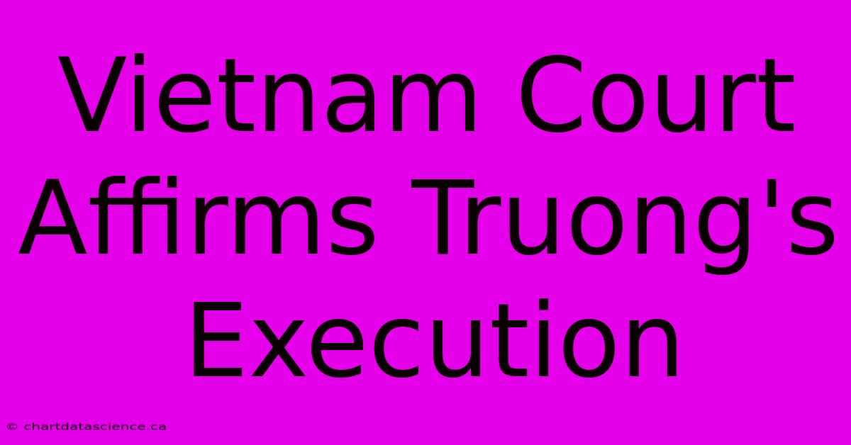 Vietnam Court Affirms Truong's Execution