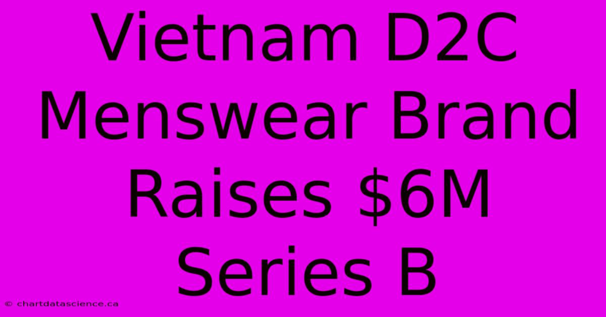 Vietnam D2C Menswear Brand Raises $6M Series B