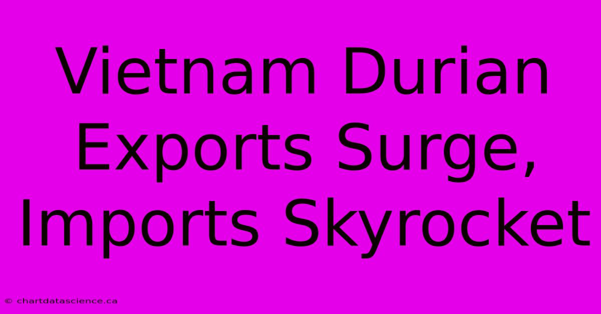 Vietnam Durian Exports Surge, Imports Skyrocket