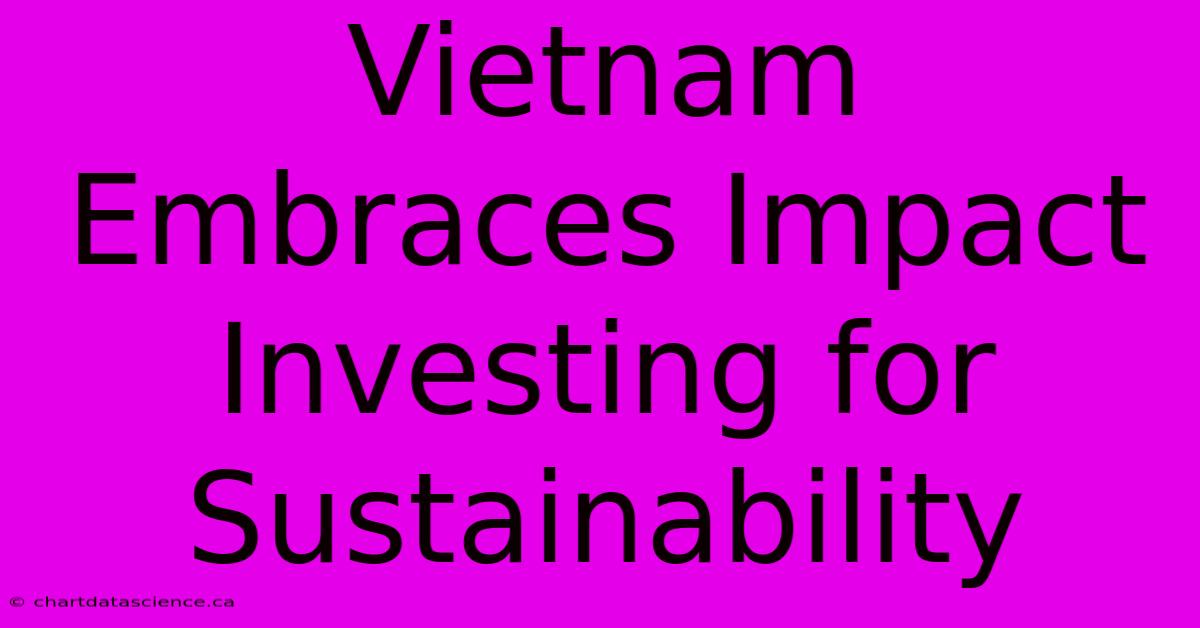 Vietnam Embraces Impact Investing For Sustainability