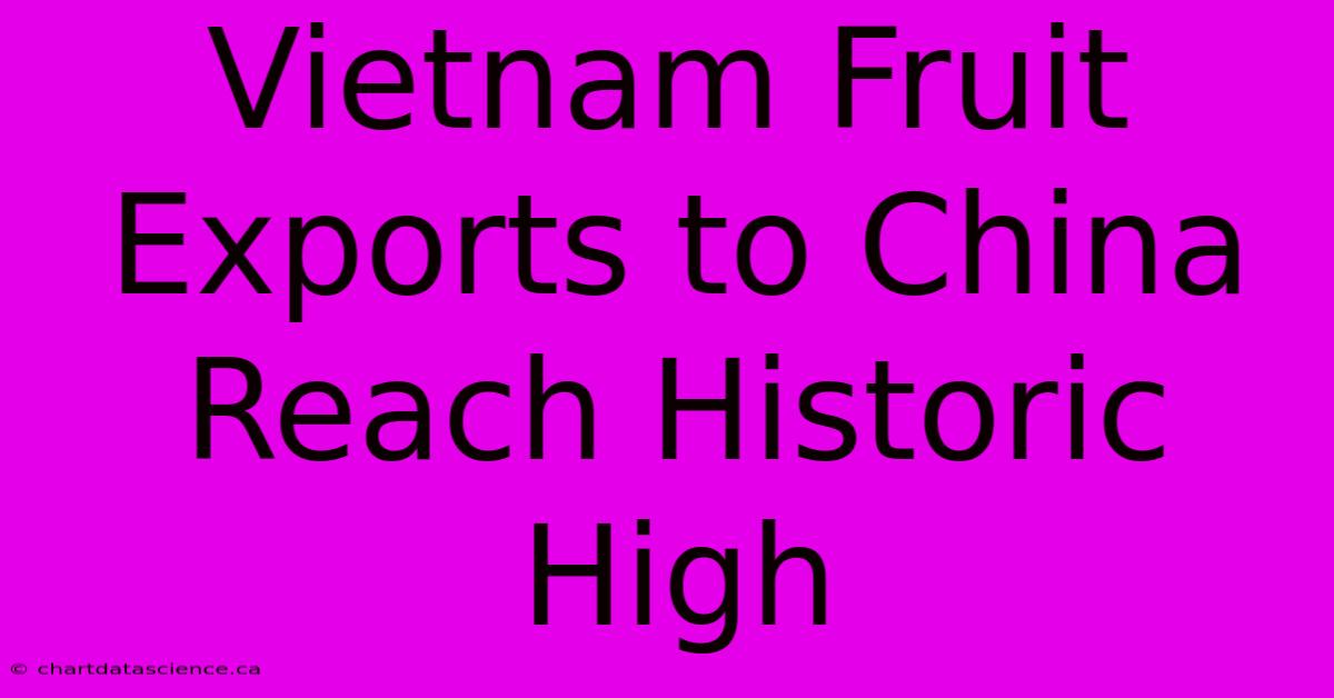 Vietnam Fruit Exports To China Reach Historic High