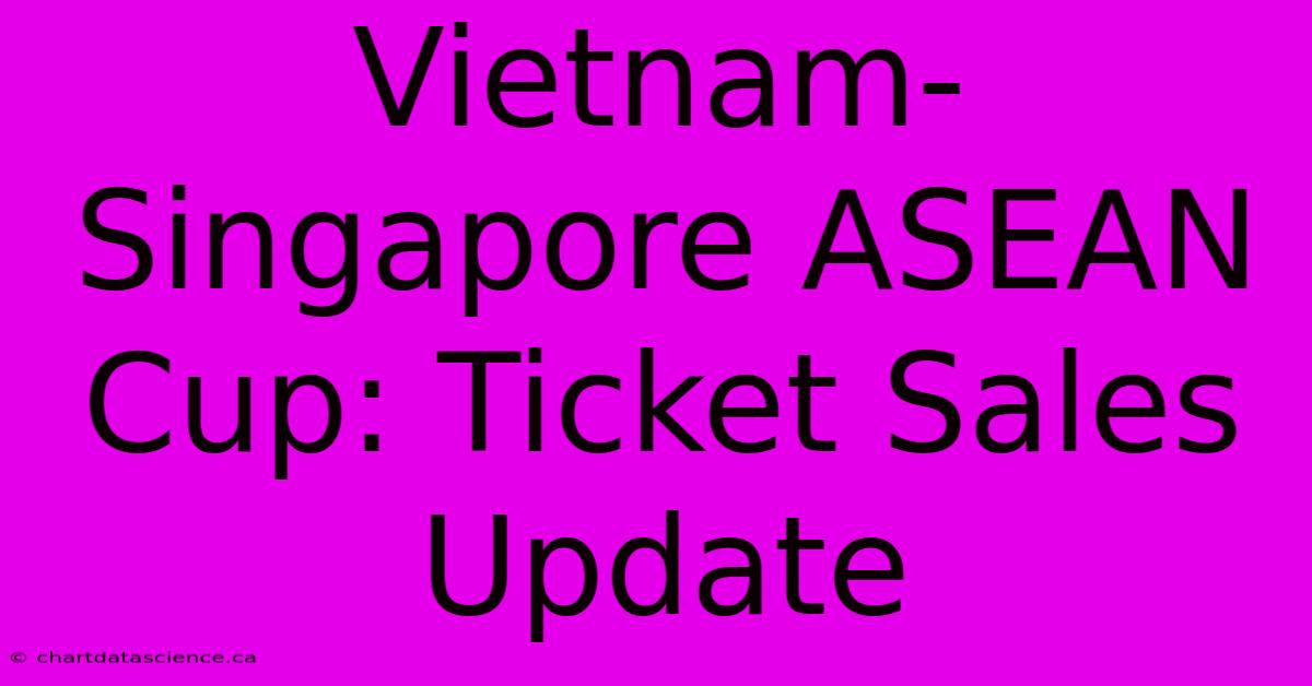 Vietnam-Singapore ASEAN Cup: Ticket Sales Update