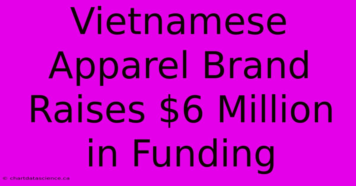 Vietnamese Apparel Brand Raises $6 Million In Funding