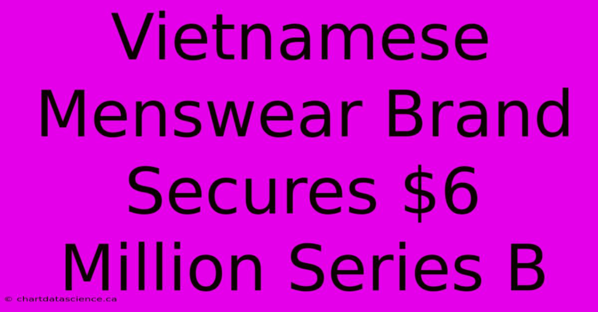 Vietnamese Menswear Brand Secures $6 Million Series B