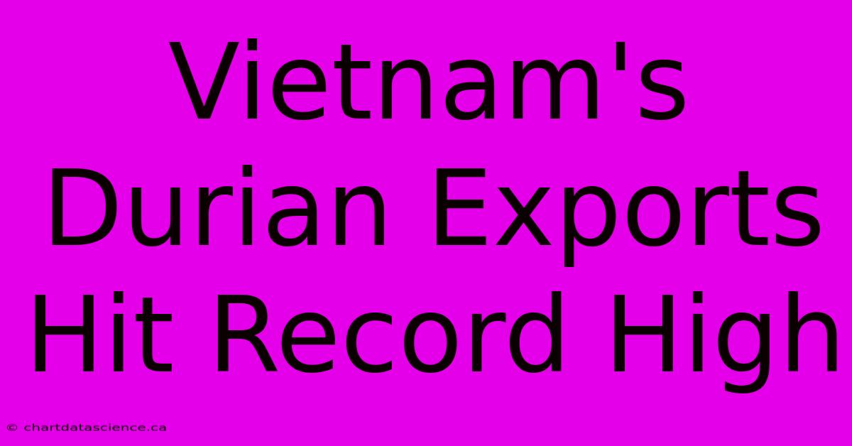 Vietnam's Durian Exports Hit Record High