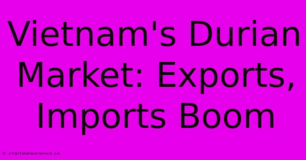 Vietnam's Durian Market: Exports, Imports Boom