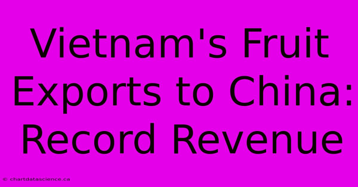 Vietnam's Fruit Exports To China: Record Revenue