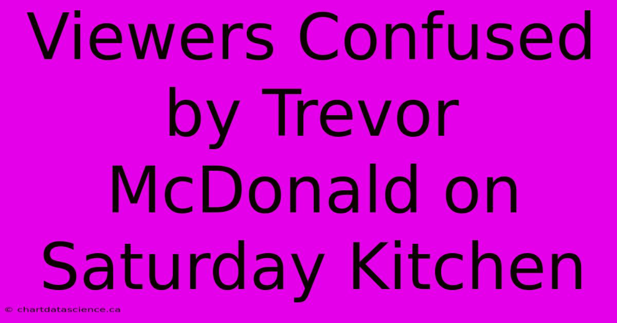 Viewers Confused By Trevor McDonald On Saturday Kitchen