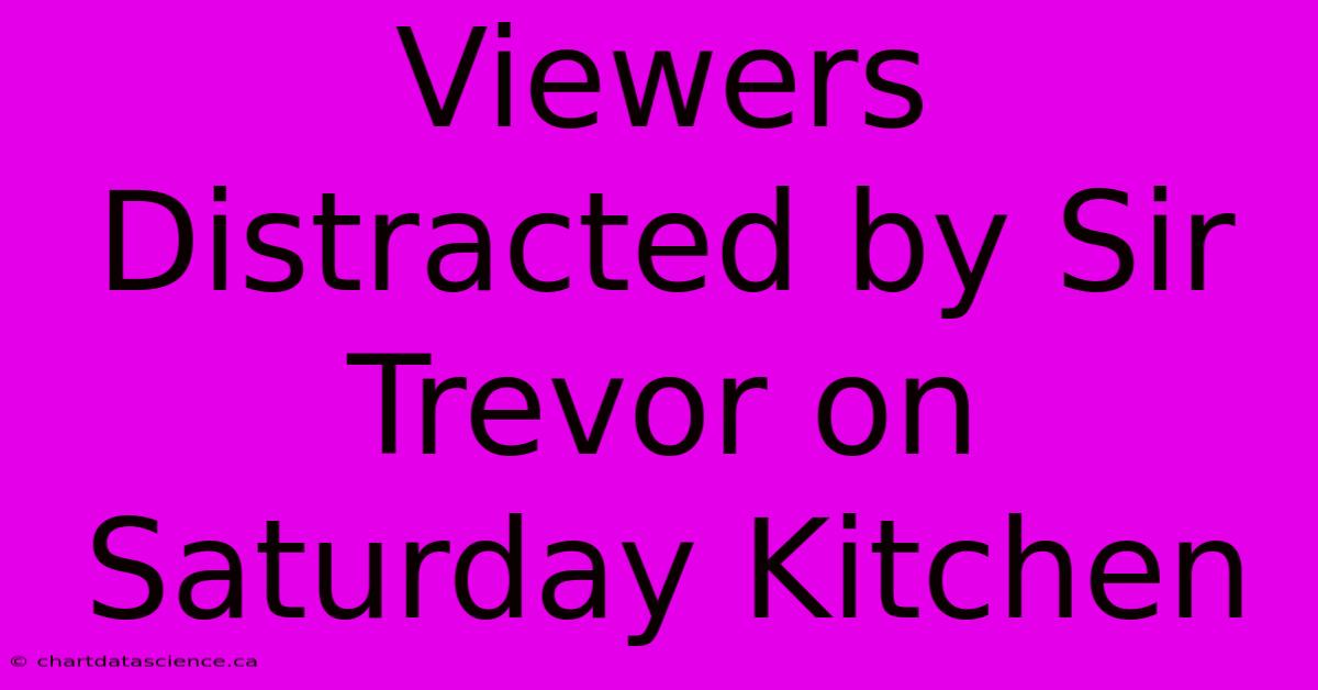 Viewers Distracted By Sir Trevor On Saturday Kitchen 