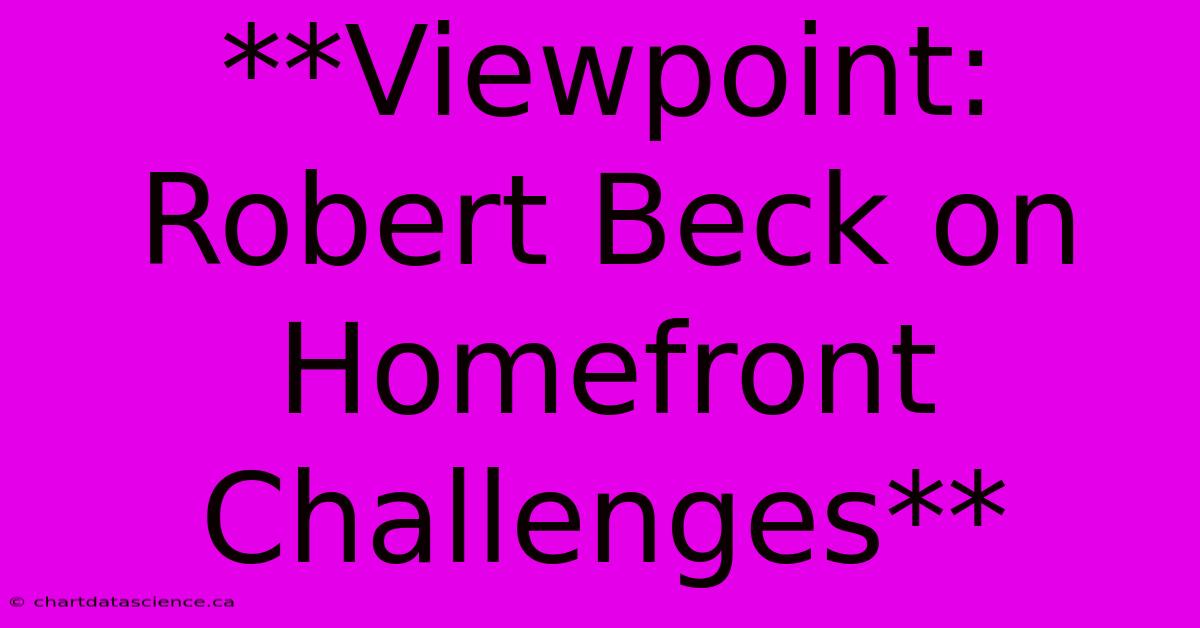 **Viewpoint: Robert Beck On Homefront Challenges**