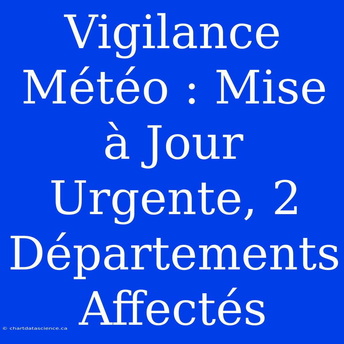 Vigilance Météo : Mise À Jour Urgente, 2 Départements Affectés