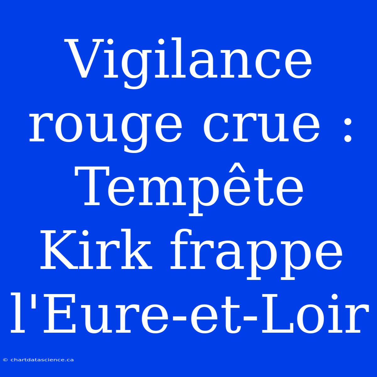 Vigilance Rouge Crue : Tempête Kirk Frappe L'Eure-et-Loir