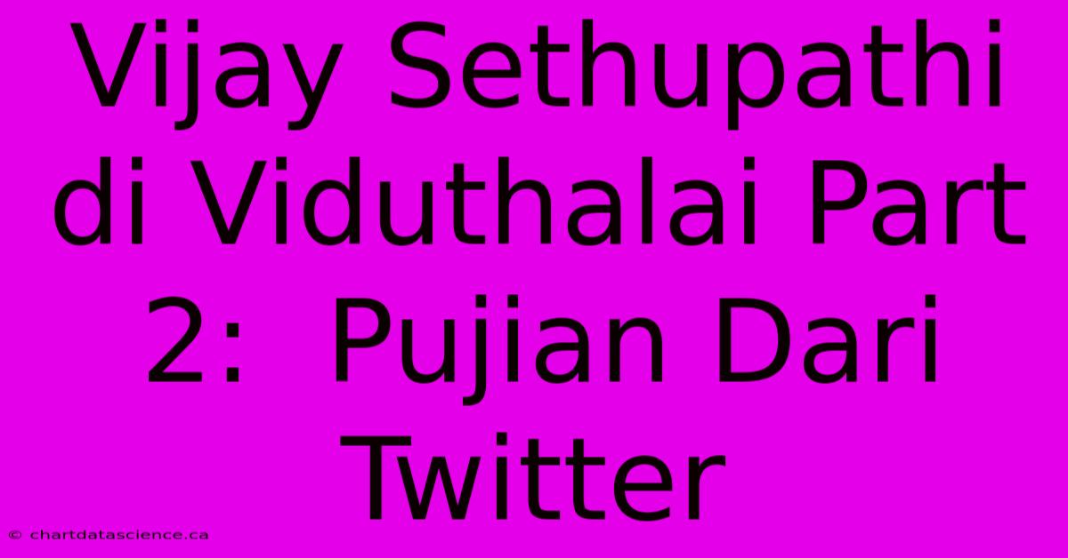 Vijay Sethupathi Di Viduthalai Part 2:  Pujian Dari Twitter