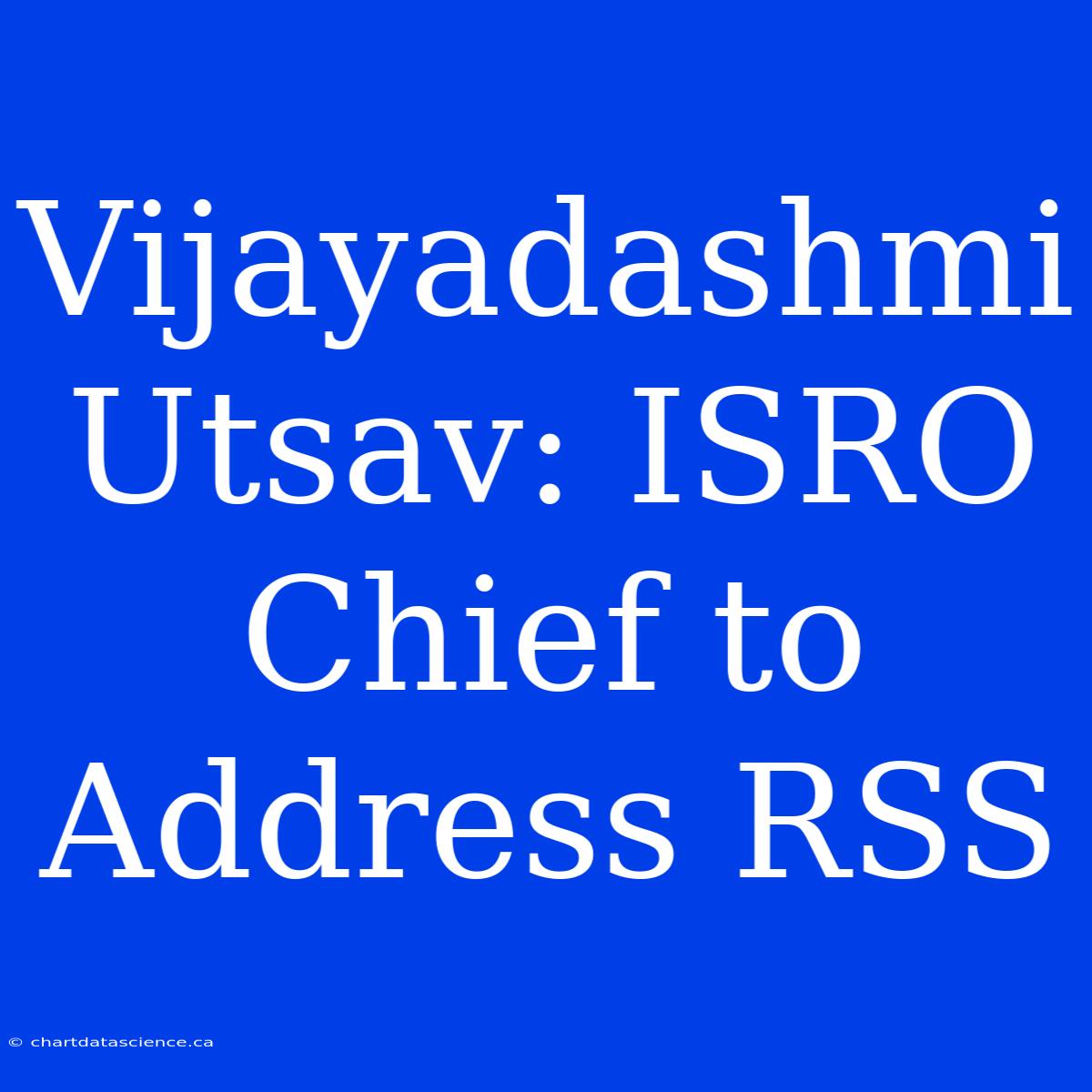 Vijayadashmi Utsav: ISRO Chief To Address RSS