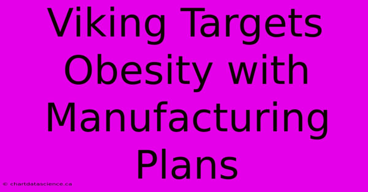 Viking Targets Obesity With Manufacturing Plans