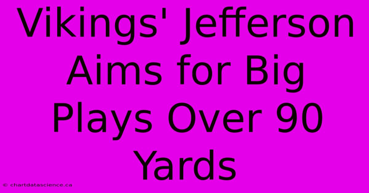 Vikings' Jefferson Aims For Big Plays Over 90 Yards